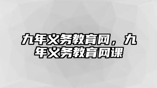 九年義務(wù)教育網(wǎng)，九年義務(wù)教育網(wǎng)課