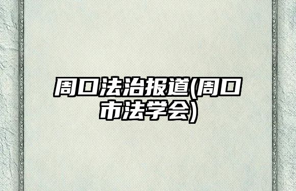 周口法治報(bào)道(周口市法學(xué)會(huì))