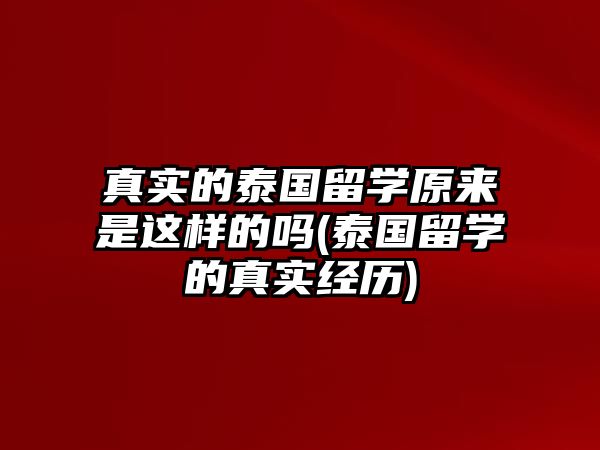 真實的泰國留學原來是這樣的嗎(泰國留學的真實經(jīng)歷)