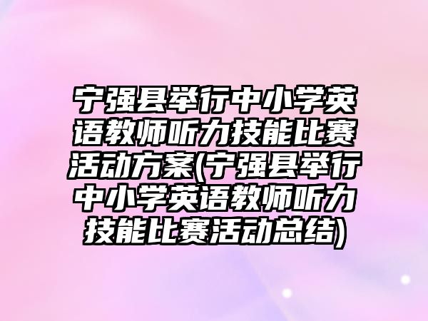 寧強縣舉行中小學(xué)英語教師聽力技能比賽活動方案(寧強縣舉行中小學(xué)英語教師聽力技能比賽活動總結(jié))