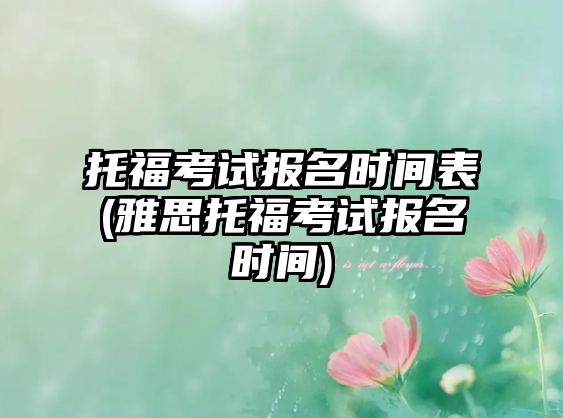 托福考試報名時間表(雅思托?？荚噲竺麜r間)