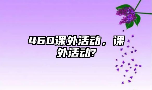 460課外活動，課外活動?