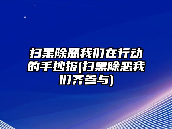 掃黑除惡我們在行動的手抄報(掃黑除惡我們齊參與)