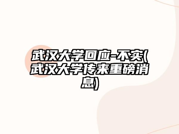 武漢大學(xué)回應(yīng)-不實(武漢大學(xué)傳來重磅消息)