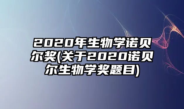 2020年生物學(xué)諾貝爾獎(jiǎng)(關(guān)于2020諾貝爾生物學(xué)獎(jiǎng)?lì)}目)