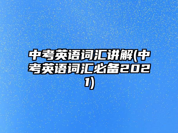 中考英語詞匯講解(中考英語詞匯必備2021)