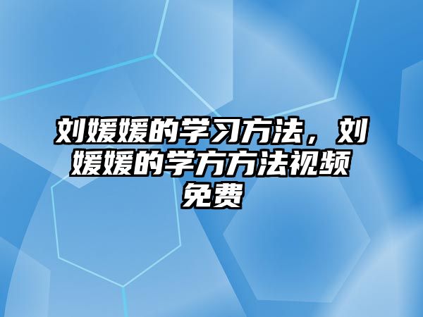 劉媛媛的學(xué)習(xí)方法，劉媛媛的學(xué)方方法視頻免費(fèi)