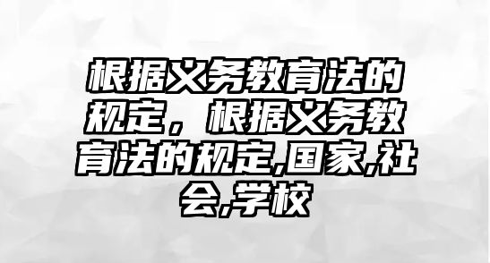 根據(jù)義務(wù)教育法的規(guī)定，根據(jù)義務(wù)教育法的規(guī)定,國(guó)家,社會(huì),學(xué)校