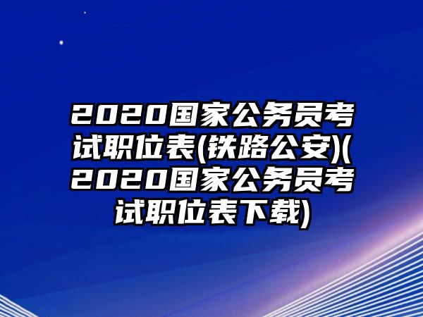 2020國家公務(wù)員考試職位表(鐵路公安)(2020國家公務(wù)員考試職位表下載)