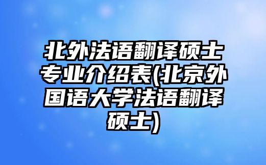 北外法語翻譯碩士專業(yè)介紹表(北京外國語大學法語翻譯碩士)