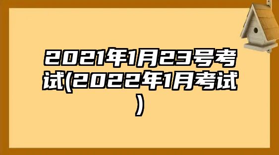 2021年1月23號(hào)考試(2022年1月考試)