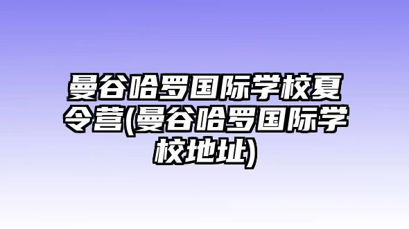 曼谷哈羅國(guó)際學(xué)校夏令營(yíng)(曼谷哈羅國(guó)際學(xué)校地址)