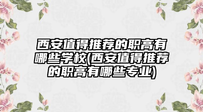 西安值得推薦的職高有哪些學(xué)校(西安值得推薦的職高有哪些專(zhuān)業(yè))