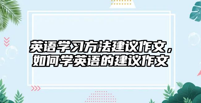 英語學(xué)習(xí)方法建議作文，如何學(xué)英語的建議作文