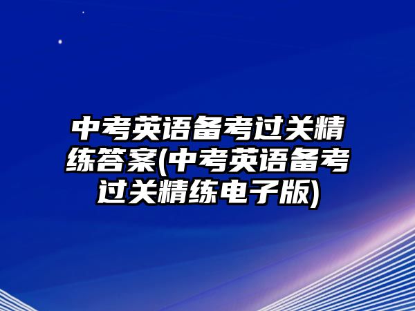 中考英語(yǔ)備考過(guò)關(guān)精練答案(中考英語(yǔ)備考過(guò)關(guān)精練電子版)