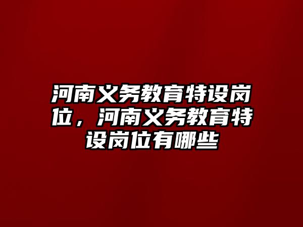 河南義務(wù)教育特設(shè)崗位，河南義務(wù)教育特設(shè)崗位有哪些