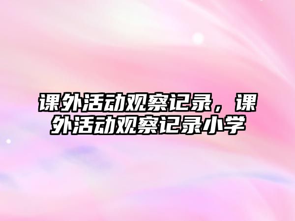 課外活動觀察記錄，課外活動觀察記錄小學(xué)