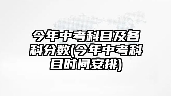 今年中考科目及各科分數(shù)(今年中考科目時間安排)