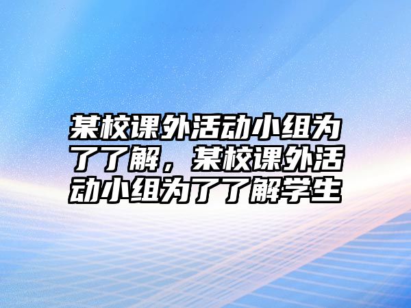 某校課外活動(dòng)小組為了了解，某校課外活動(dòng)小組為了了解學(xué)生