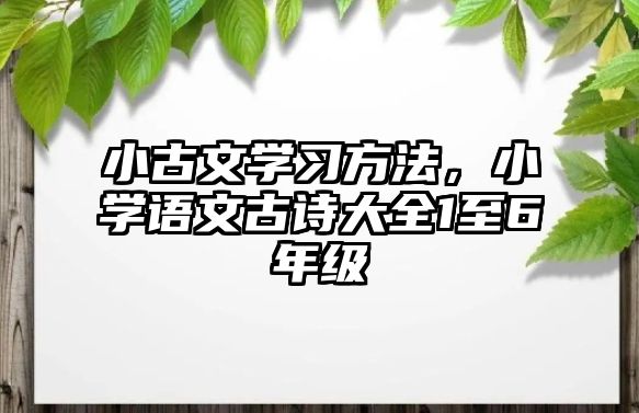 小古文學習方法，小學語文古詩大全1至6年級