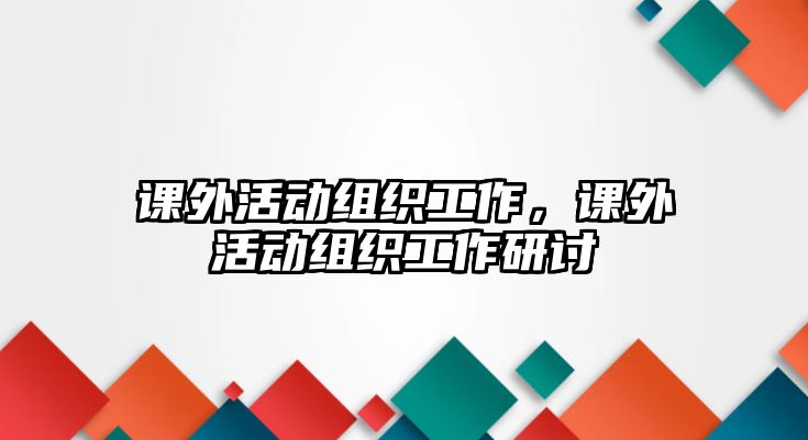 課外活動(dòng)組織工作，課外活動(dòng)組織工作研討