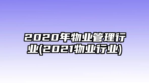 2020年物業(yè)管理行業(yè)(2021物業(yè)行業(yè))