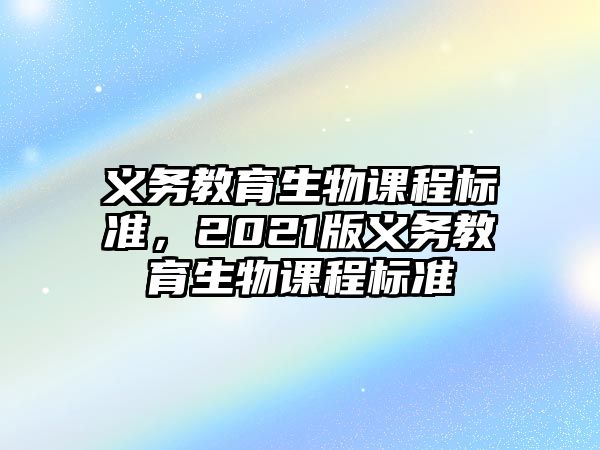 義務教育生物課程標準，2021版義務教育生物課程標準