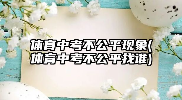 體育中考不公平現(xiàn)象(體育中考不公平找誰(shuí))