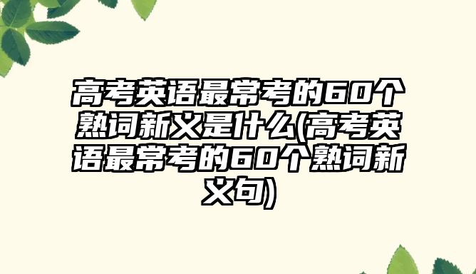 高考英語(yǔ)最常考的60個(gè)熟詞新義是什么(高考英語(yǔ)最?？嫉?0個(gè)熟詞新義句)