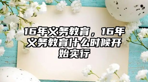 16年義務(wù)教育，16年義務(wù)教育什么時(shí)候開始實(shí)行