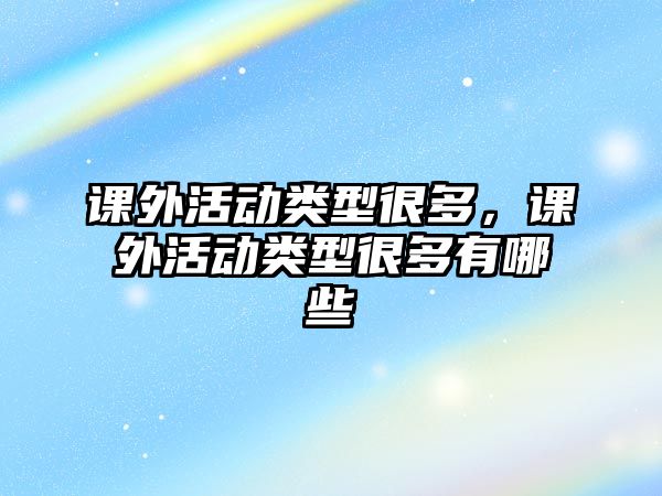 課外活動類型很多，課外活動類型很多有哪些