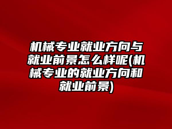 機械專業(yè)就業(yè)方向與就業(yè)前景怎么樣呢(機械專業(yè)的就業(yè)方向和就業(yè)前景)