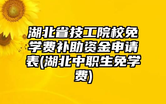 湖北省技工院校免學費補助資金申請表(湖北中職生免學費)