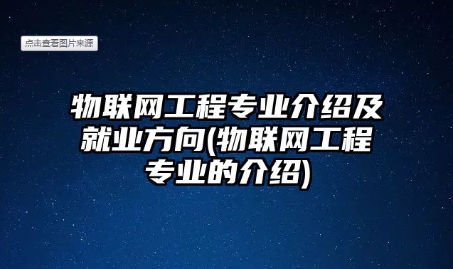 物聯網工程專業(yè)介紹及就業(yè)方向(物聯網工程專業(yè)的介紹)