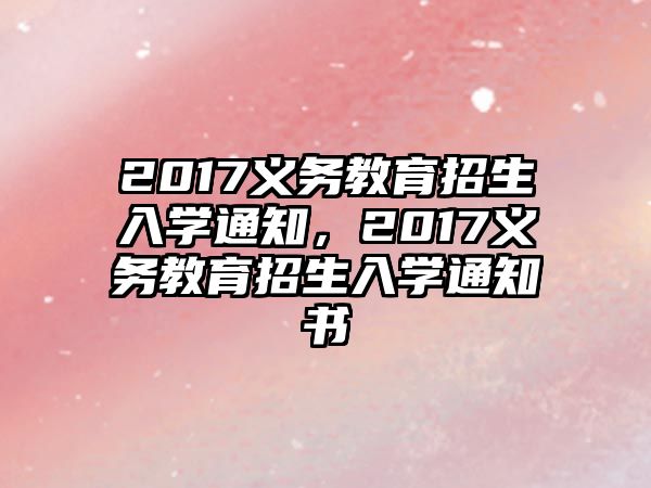 2017義務(wù)教育招生入學(xué)通知，2017義務(wù)教育招生入學(xué)通知書