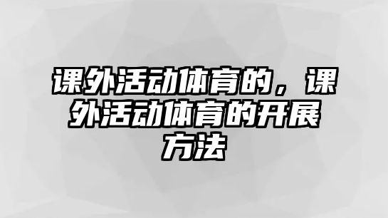 課外活動體育的，課外活動體育的開展方法