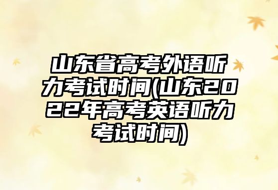 山東省高考外語聽力考試時(shí)間(山東2022年高考英語聽力考試時(shí)間)