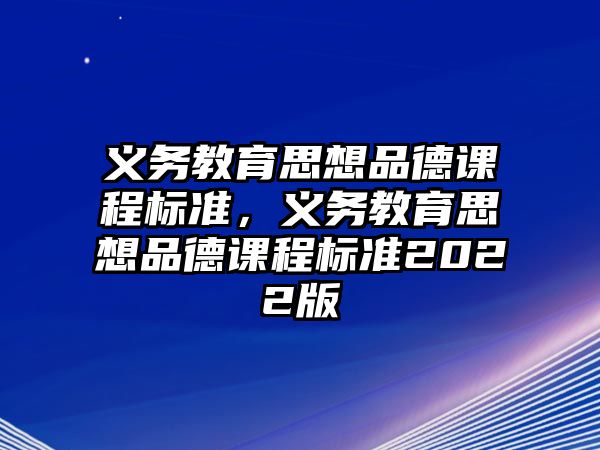 義務(wù)教育思想品德課程標準，義務(wù)教育思想品德課程標準2022版