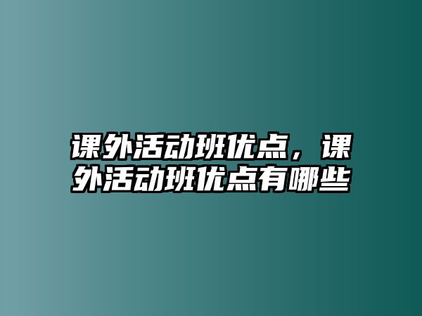 課外活動(dòng)班優(yōu)點(diǎn)，課外活動(dòng)班優(yōu)點(diǎn)有哪些