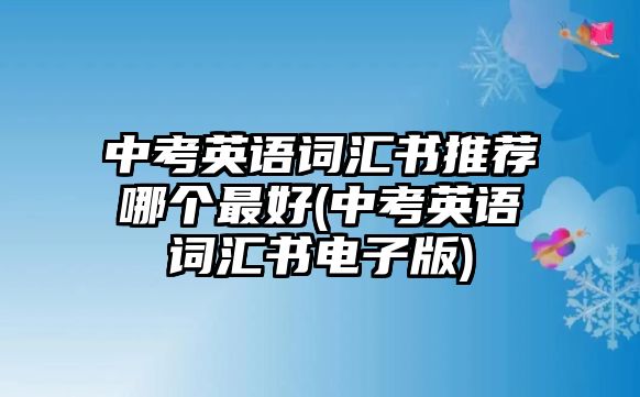 中考英語詞匯書推薦哪個最好(中考英語詞匯書電子版)