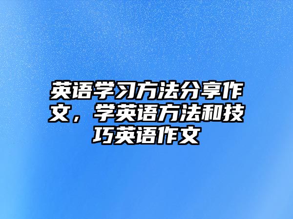 英語學(xué)習(xí)方法分享作文，學(xué)英語方法和技巧英語作文