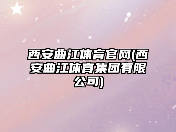 西安曲江體育官網(wǎng)(西安曲江體育集團有限公司)