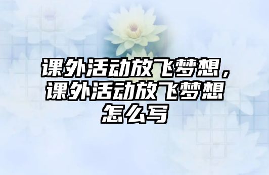 課外活動放飛夢想，課外活動放飛夢想怎么寫