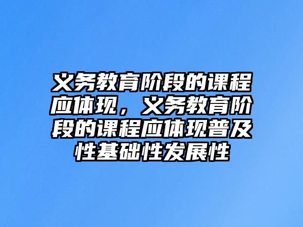 義務(wù)教育階段的課程應(yīng)體現(xiàn)，義務(wù)教育階段的課程應(yīng)體現(xiàn)普及性基礎(chǔ)性發(fā)展性