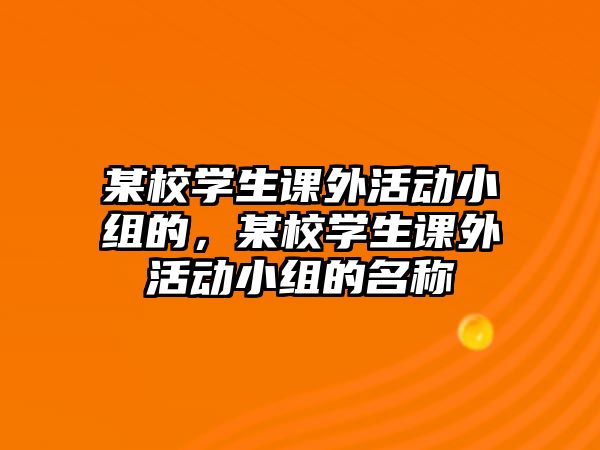 某校學(xué)生課外活動(dòng)小組的，某校學(xué)生課外活動(dòng)小組的名稱