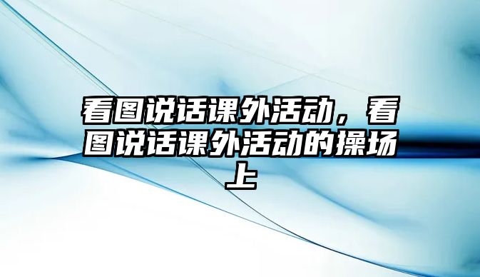 看圖說話課外活動，看圖說話課外活動的操場上