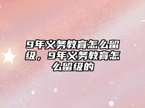 9年義務(wù)教育怎么留級(jí)，9年義務(wù)教育怎么留級(jí)的