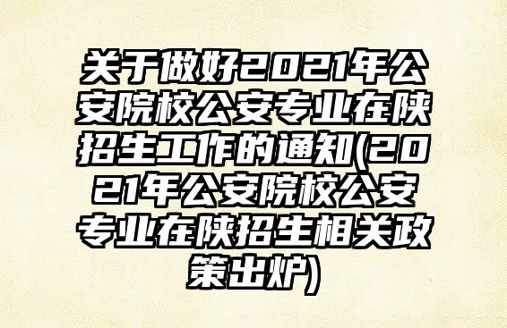 關(guān)于做好2021年公安院校公安專(zhuān)業(yè)在陜招生工作的通知(2021年公安院校公安專(zhuān)業(yè)在陜招生相關(guān)政策出爐)