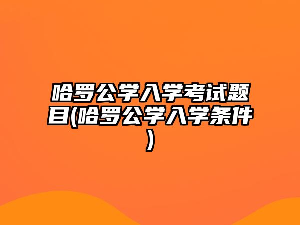 哈羅公學入學考試題目(哈羅公學入學條件)