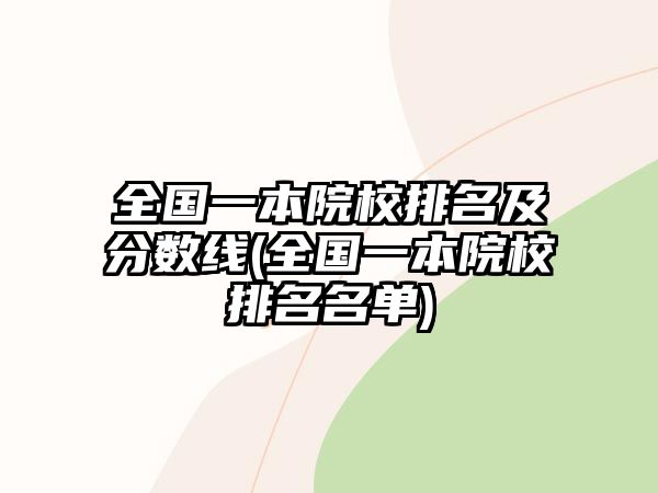 全國(guó)一本院校排名及分?jǐn)?shù)線(全國(guó)一本院校排名名單)